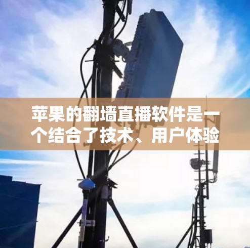 苹果的翻墙直播软件是一个结合了技术、用户体验和市场策略的产品，其运作方式如下