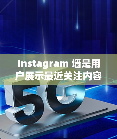 Instagram 墙是用户展示最近关注内容的工具，涵盖多种软件，各有其特点和用途。以下是关于 Instagram 墙的详细指南