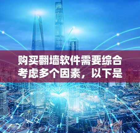 购买翻墙软件需要综合考虑多个因素，以下是一步步的解决方案