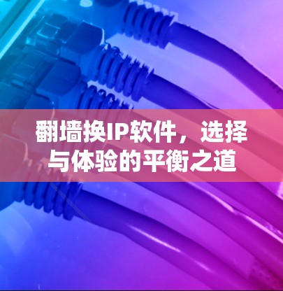 翻墙换IP软件，选择与体验的平衡之道