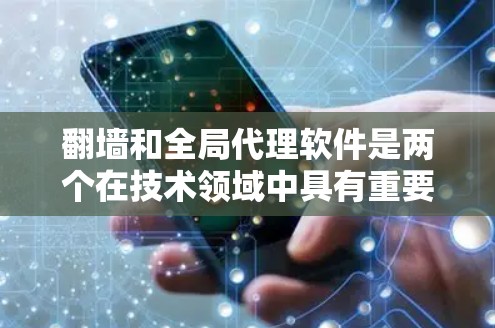 翻墙和全局代理软件是两个在技术领域中具有重要应用的工具，尽管它们的应用场景和实现方式有所不同，但它们在管理访问控制和数据传输方面起到了关键作用