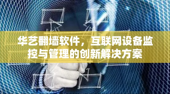 华艺翻墙软件，互联网设备监控与管理的创新解决方案