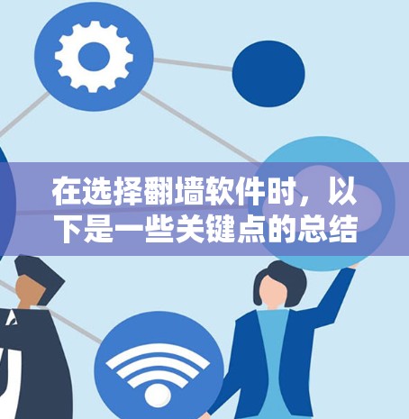在选择翻墙软件时，以下是一些关键点的总结
