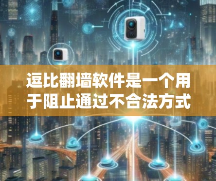 逗比翻墙软件是一个用于阻止通过不合法方式访问互联网的用户，通过翻墙软件获取网络资源并分享出去的系统。以下是关于逗比翻墙软件的详细分析