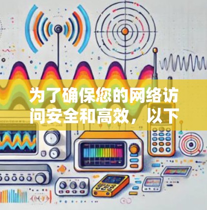 为了确保您的网络访问安全和高效，以下是一步步的建议