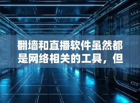 翻墙和直播软件虽然都是网络相关的工具，但它们的应用场景和功能有所不同，两者在技术实现上也有不同，可能在某些情况下存在关联。以下是对这两个概念的详细分析