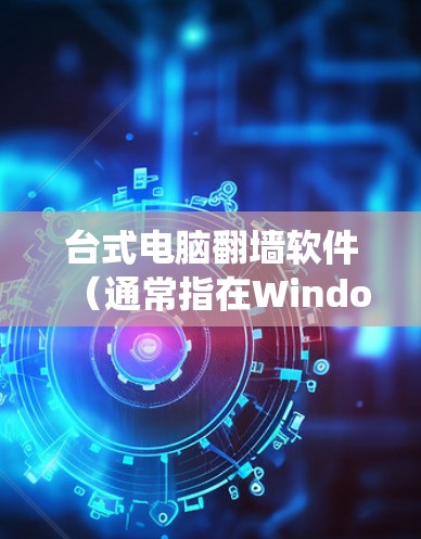 台式电脑翻墙软件（通常指在Windows系统或Mac系统中使用）可以帮助用户将文件从Windows电脑复制到Mac电脑上或在Mac电脑上复制到Windows电脑上。以下是一些常见的翻墙软件推荐