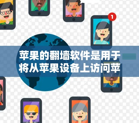 苹果的翻墙软件是用于将从苹果设备上访问苹果网站的连接设置成从第三方设备上的连接，从而避免苹果设备上的应用被苹果网站的广告和登录功能干扰。以下是关于苹果翻墙软件的详细信息