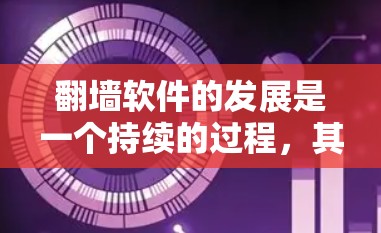 翻墙软件的发展是一个持续的过程，其现状主要体现在以下几个方面
