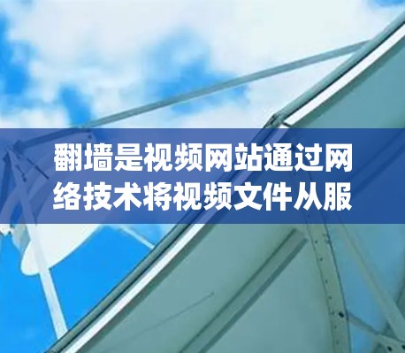 翻墙是视频网站通过网络技术将视频文件从服务器转移到个人或工作设备上的一种技术。使用youtube翻墙可以帮助您访问更多视频资源，尤其是在没有足够存储空间或设备连接到互联网时