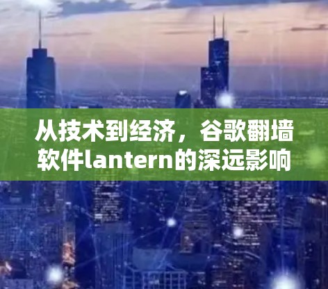 从技术到经济，谷歌翻墙软件lantern的深远影响