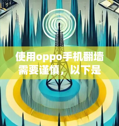 使用oppo手机翻墙需要谨慎，以下是一步步的指南