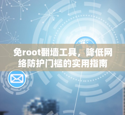 免root翻墙工具，降低网络防护门槛的实用指南
