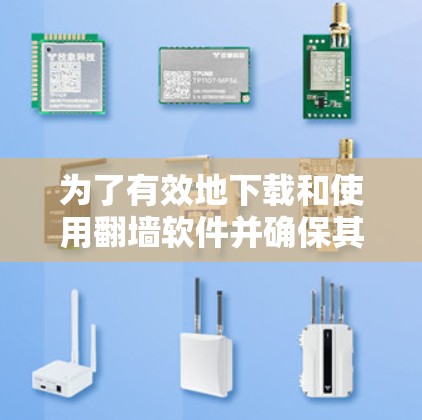 为了有效地下载和使用翻墙软件并确保其安全，可以按照以下步骤进行