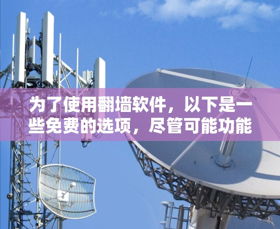 为了使用翻墙软件，以下是一些免费的选项，尽管可能功能有限