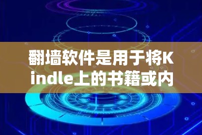 翻墙软件是用于将Kindle上的书籍或内容移动到其他平台的工具。以下是一些适合Kindle的翻墙软件推荐，以及使用这些软件的步骤和注意事项