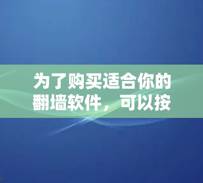 为了购买适合你的翻墙软件，可以按照以下步骤进行