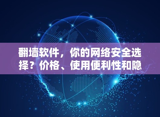 翻墙软件，你的网络安全选择？价格、使用便利性和隐藏费用