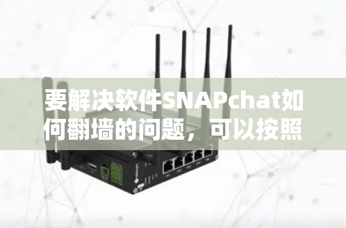 要解决软件SNAPchat如何翻墙的问题，可以按照以下步骤进行操作