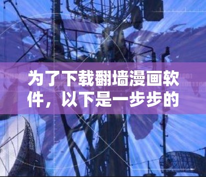 为了下载翻墙漫画软件，以下是一步步的建议
