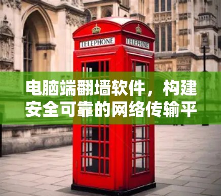 电脑端翻墙软件，构建安全可靠的网络传输平台