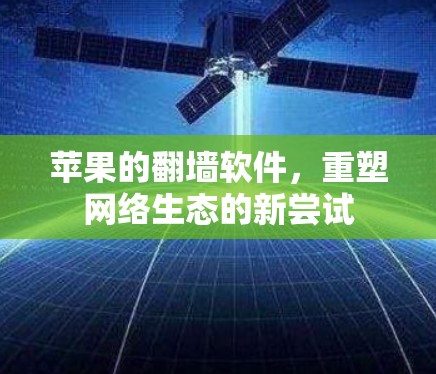 苹果的翻墙软件，重塑网络生态的新尝试