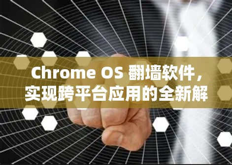 Chrome OS 翻墙软件，实现跨平台应用的全新解决方案