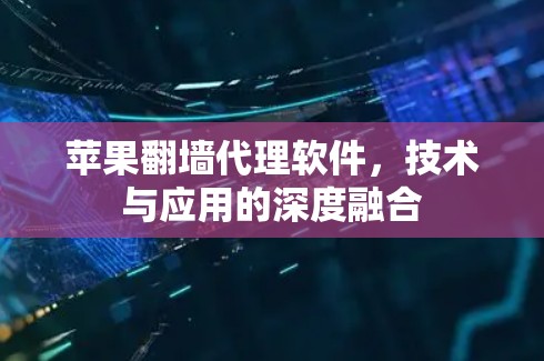 苹果翻墙代理软件，技术与应用的深度融合