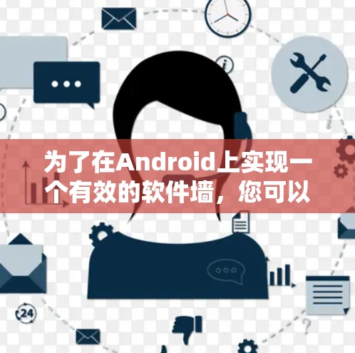 为了在Android上实现一个有效的软件墙，您可以按照以下步骤进行