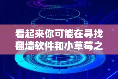 看起来你可能在寻找翻墙软件和小草莓之间的联系，但这两个词可能有混淆。以下是一些可能的解释