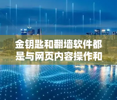 金钥匙和翻墙软件都是与网页内容操作和管理相关的术语，但它们在技术实现和功能上有所不同。以下是它们的详细理解