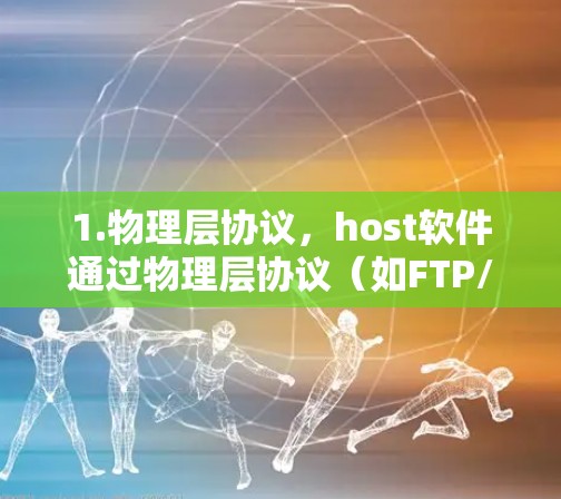 1.物理层协议，host软件通过物理层协议（如FTP/HTTPS）传输文件，但这些协议处理的是数据包，而不是文件内容，因此无法真正翻墙