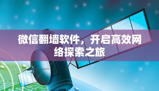 微信翻墙软件，开启高效网络探索之旅