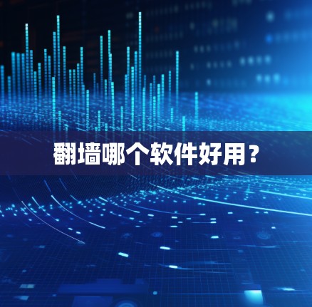 翻墙哪个软件好用？