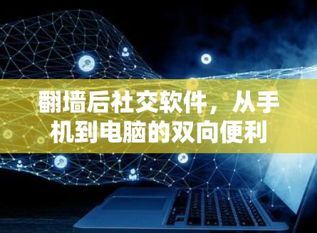 翻墙后社交软件，从手机到电脑的双向便利