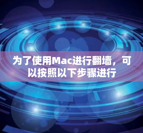 为了使用Mac进行翻墙，可以按照以下步骤进行