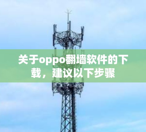 关于oppo翻墙软件的下载，建议以下步骤