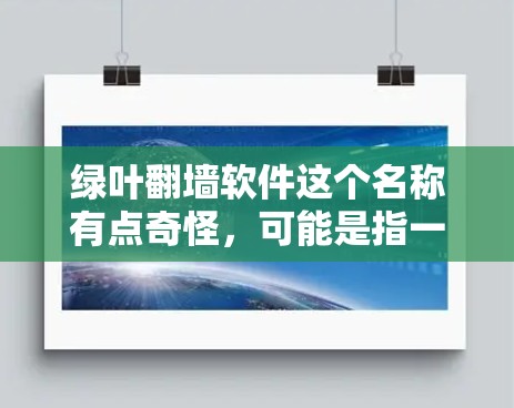 绿叶翻墙软件这个名称有点奇怪，可能是指一些软件或网站的名称。如果你指的是绿叶相关的软件，或者你想下载翻墙软件，那么以下是一些建议
