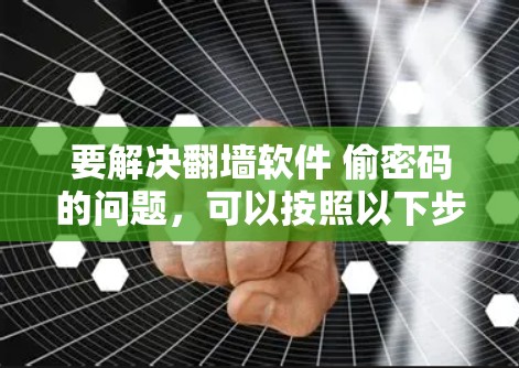 要解决翻墙软件 偷密码的问题，可以按照以下步骤进行