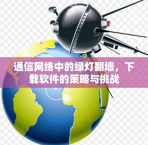 通信网络中的绿灯翻墙，下载软件的策略与挑战