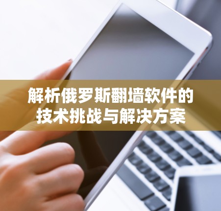 解析俄罗斯翻墙软件的技术挑战与解决方案