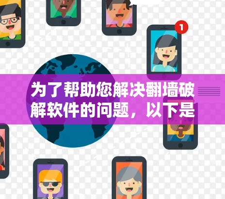 为了帮助您解决翻墙破解软件的问题，以下是分步指南