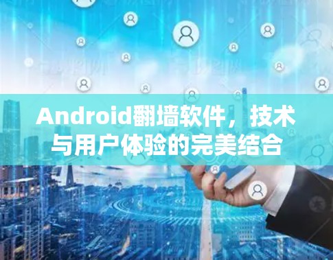 Android翻墙软件，技术与用户体验的完美结合