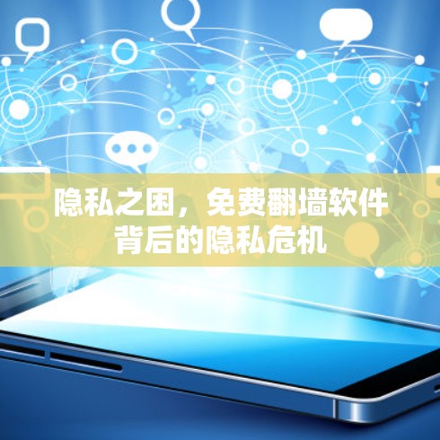 隐私之困,免费翻墙软件背后的隐私危机 隐私之困,免费翻墙软件背后的隐私危机