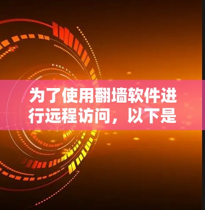 为了使用翻墙软件进行远程访问，以下是一个分步指南