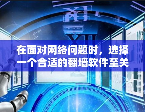 在面对网络问题时，选择一个合适的翻墙软件至关重要。以下是一些推荐的免费翻墙软件，结合了功能、安全性和使用灵活性，适合不同需求的用户