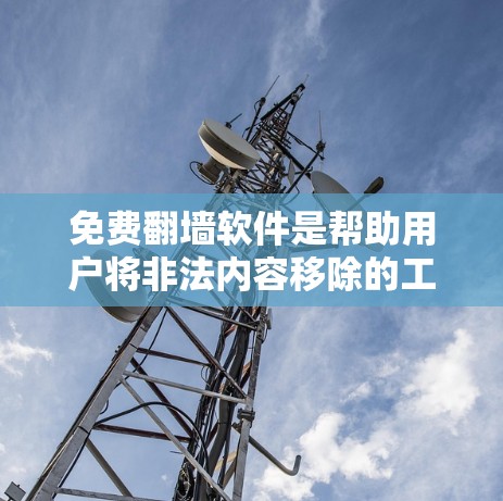 免费翻墙软件是帮助用户将非法内容移除的工具，但需要注意以下几点