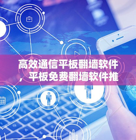 高效通信平板翻墙软件，平板免费翻墙软件推荐