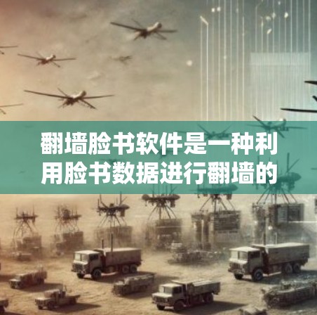 翻墙脸书软件是一种利用脸书数据进行翻墙的操作，通过上传照片生成加密代码，然后上传到脸书进行翻墙。以下是详细的步骤和解释