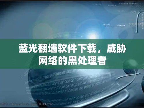 蓝光翻墙软件下载，威胁网络的黑处理者